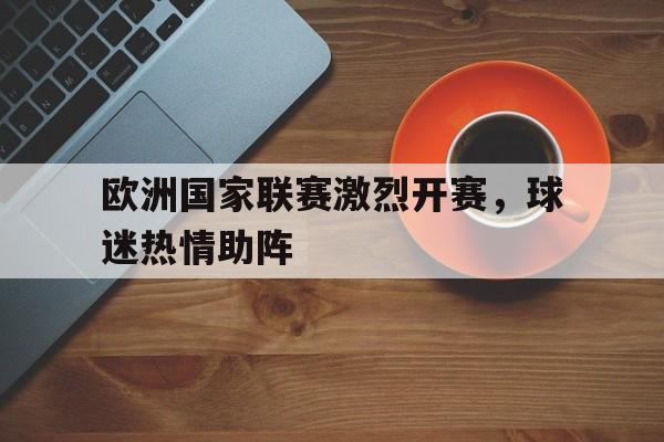 欧洲国家联赛激烈开赛，球迷热情助阵