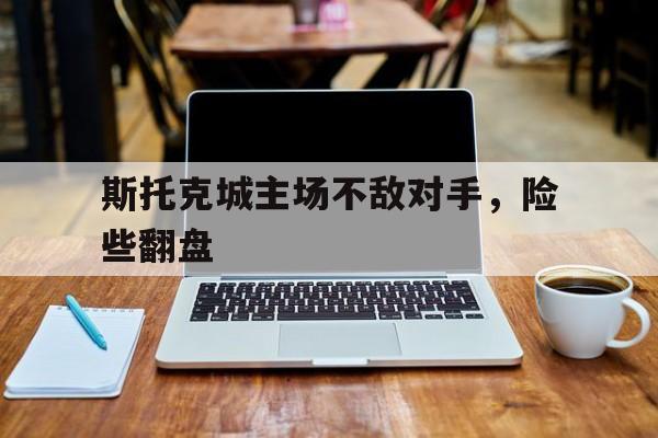 斯托克城主场不敌对手，险些翻盘的简单介绍