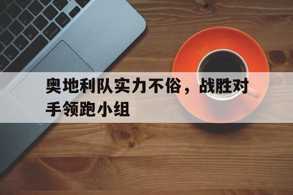 奥地利队实力不俗，战胜对手领跑小组的简单介绍
